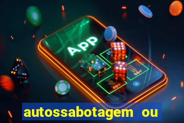 autossabotagem ou auto sabotagem